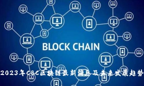 2023年CBC区块链最新消息及未来发展趋势