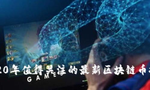 2020年值得关注的最新区块链币推荐