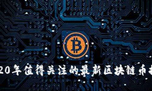 2020年值得关注的最新区块链币推荐