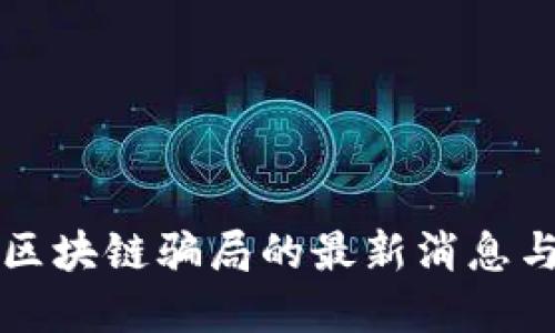 兰州预防区块链骗局的最新消息与防范指南