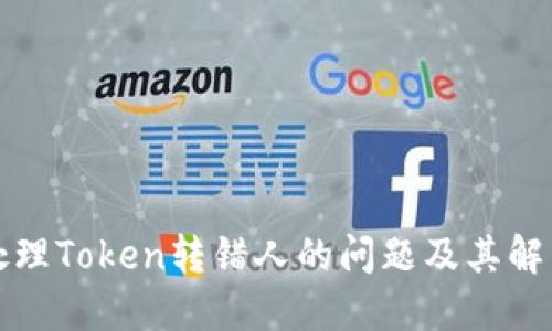 如何处理Token转错人的问题及其解决方案
