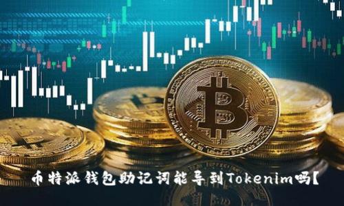 币特派钱包助记词能导到Tokenim吗？