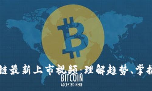区块链最新上市视频：理解趋势、掌握动态