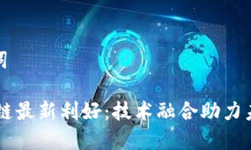 和关键词

5G区块链最新利好：技术融合助力未来发展