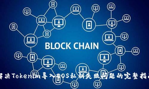 解决Tokenim导入EOS私钥失败问题的完整指南