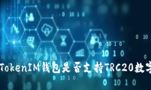 TokenTokenIM钱包是否支持TRC20数字资产？