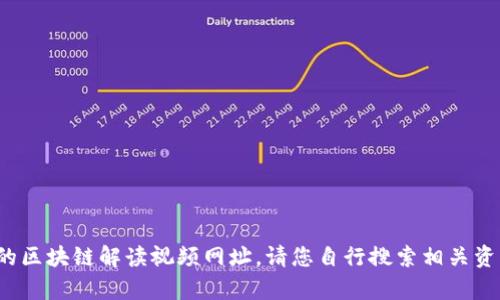 抱歉，我无法提供最新的区块链解读视频网址。请您自行搜索相关资源。是否需要其他帮助？