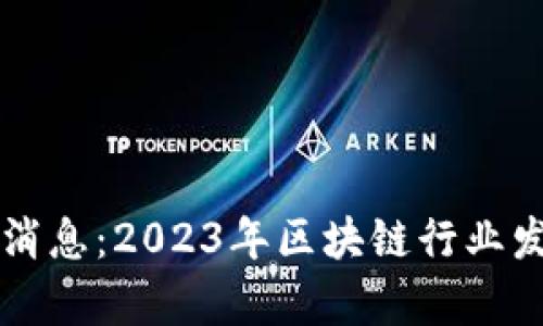 区块链创始人最新消息：2023年区块链行业发展动态与影响分析