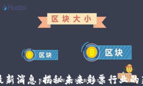 
彩票区块链最新消息：揭秘未来彩票行业的新趋势与挑战